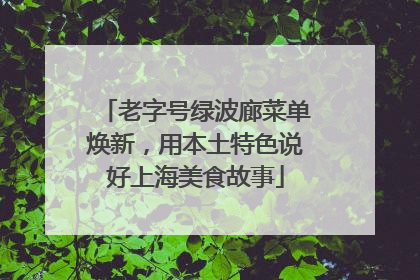 老字号绿波廊菜单焕新，用本土特色说好上海美食故事