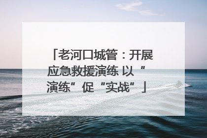 老河口城管：开展应急救援演练 以“演练”促“实战”