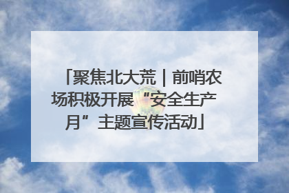 聚焦北大荒｜前哨农场积极开展“安全生产月”主题宣传活动