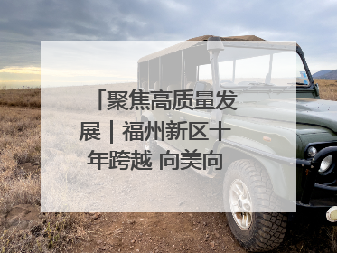 聚焦高质量发展｜福州新区十年跨越 向美向绿向质向新