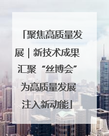 聚焦高质量发展｜新技术成果汇聚“丝博会” 为高质量发展注入新动能