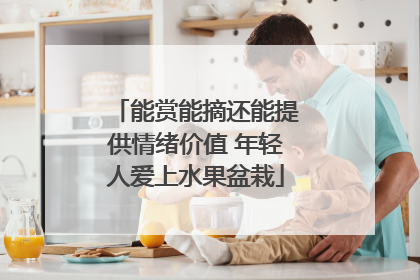 能赏能摘还能提供情绪价值 年轻人爱上水果盆栽