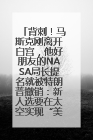 背刺！马斯克刚离开白宫，他好朋友的NASA局长提名就被特朗普撤销：新人选要在太空实现“美国优先”