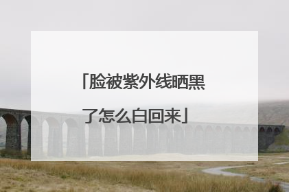脸被紫外线晒黑了怎么白回来