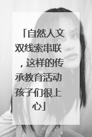 自然人文双线索串联，这样的传承教育活动孩子们很上心