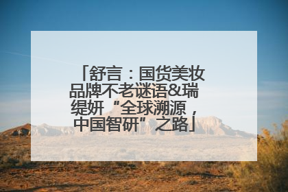 舒言：国货美妆品牌不老谜语&瑞缇妍“全球溯源，中国智研”之路