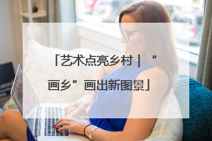 艺术点亮乡村｜“画乡”画出新图景