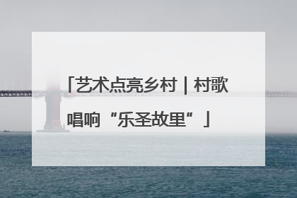 艺术点亮乡村｜村歌唱响“乐圣故里”