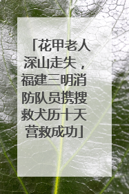 花甲老人深山走失，福建三明消防队员携搜救犬历十天营救成功