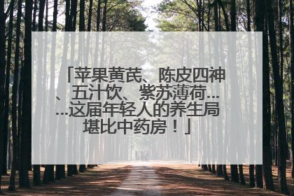 苹果黄芪、陈皮四神、五汁饮、紫苏薄荷……这届年轻人的养生局堪比中药房！