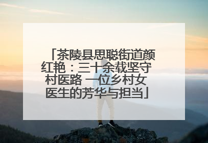 茶陵县思聪街道颜红艳：三十余载坚守村医路 一位乡村女医生的芳华与担当