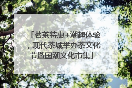 茗茶特惠+潮趣体验，现代茶城举办茶文化节暨国潮文化市集