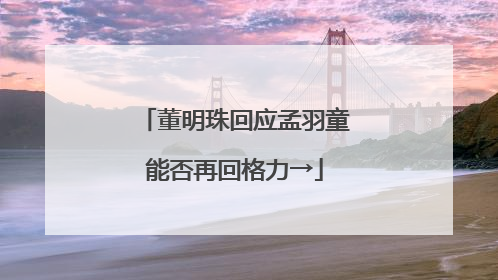 董明珠回应孟羽童能否再回格力→