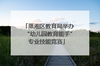 蒸湘区教育局举办“幼儿园教育能手”专业技能竞赛
