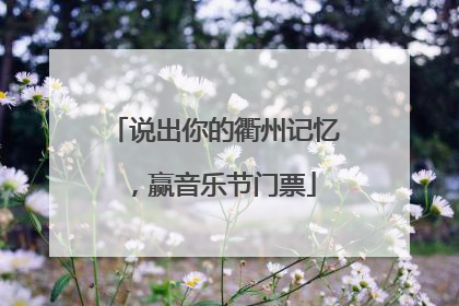 说出你的衢州记忆，赢音乐节门票