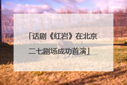 话剧《红岩》在北京二七剧场成功首演