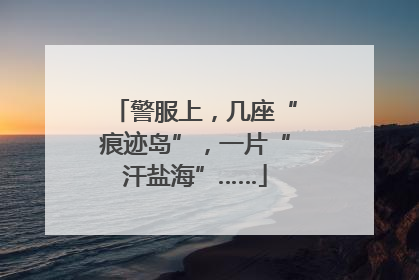 警服上，几座“痕迹岛”，一片“汗盐海”……