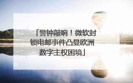 警钟敲响！微软封锁电邮事件凸显欧洲数字主权困境