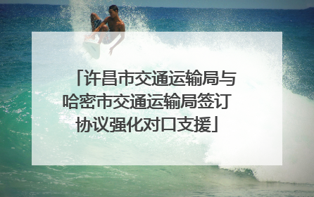 许昌市交通运输局与哈密市交通运输局签订协议强化对口支援