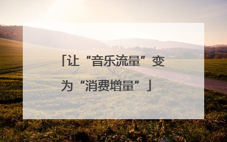 让“音乐流量”变为“消费增量”