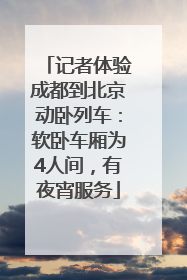 记者体验成都到北京动卧列车：软卧车厢为4人间，有夜宵服务