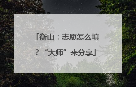 衡山：志愿怎么填？“大师”来分享