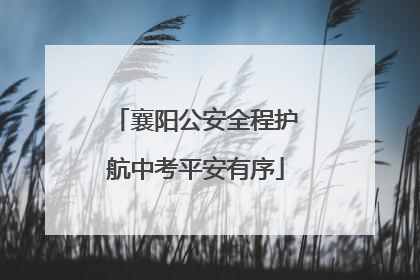 襄阳公安全程护航中考平安有序