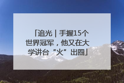 追光｜手握15个世界冠军，他又在大学讲台“火”出圈