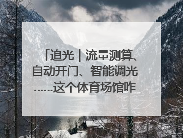 追光｜流量测算、自动开门、智能调光……这个体育场馆咋这么先进？