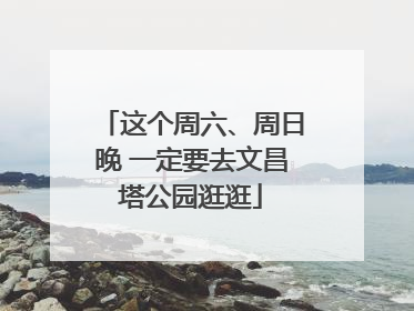 这个周六、周日晚 一定要去文昌塔公园逛逛