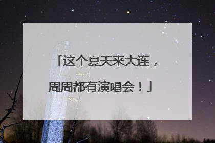 这个夏天来大连，周周都有演唱会！