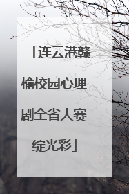 连云港赣榆校园心理剧全省大赛绽光彩