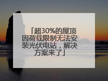 超30%的屋顶因荷载限制无法安装光伏电站，解决方案来了