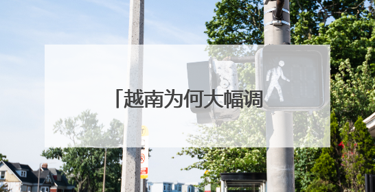 越南为何大幅调整省级行政区划
