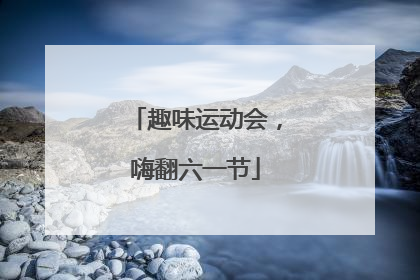 趣味运动会，嗨翻六一节
