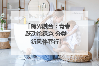 跨界融合：青春跃动绘绿意 分类新风伴春行
