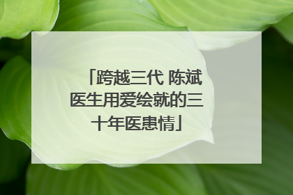 跨越三代 陈斌医生用爱绘就的三十年医患情
