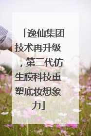 逸仙集团技术再升级，第三代仿生膜科技重塑底妆想象力
