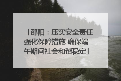 邵阳：压实安全责任强化保障措施 确保端午期间社会和谐稳定