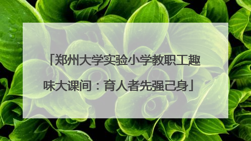 郑州大学实验小学教职工趣味大课间：育人者先强己身