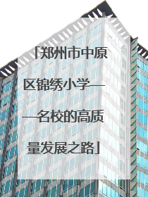 郑州市中原区锦绣小学——名校的高质量发展之路
