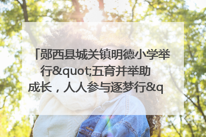 郧西县城关镇明德小学举行"五育并举助成长，人人参与逐梦行"庆六一活动