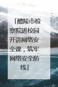 醴陵市检察院进校园开讲网络安全课，筑牢网络安全防线