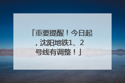 重要提醒！今日起，沈阳地铁1、2 号线有调整！