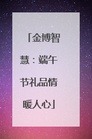 金博智慧：端午节礼品情暖人心