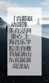 音符跃动菏泽 美育浸润童心 上海音乐学院美育教育展演山东省展演·菏泽站落幕