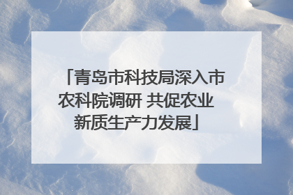 青岛市科技局深入市农科院调研 共促农业新质生产力发展