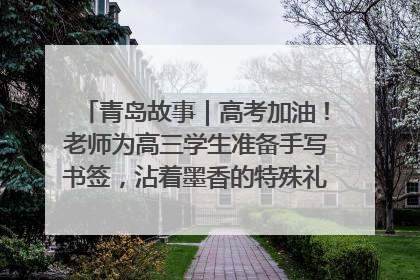 青岛故事｜高考加油！老师为高三学生准备手写书签，沾着墨香的特殊礼物有满满的祝福