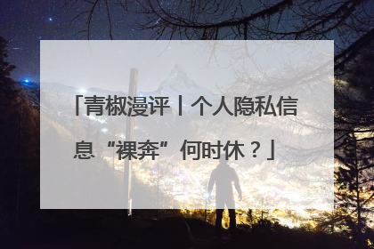 青椒漫评丨个人隐私信息“裸奔”何时休？