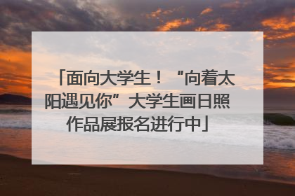 面向大学生！“向着太阳遇见你”大学生画日照作品展报名进行中
